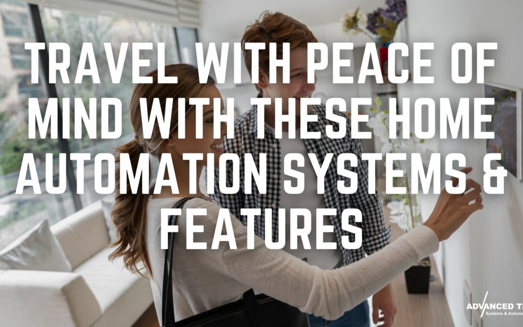 Travel With Peace of Mind With These Home Automation Systems & Features